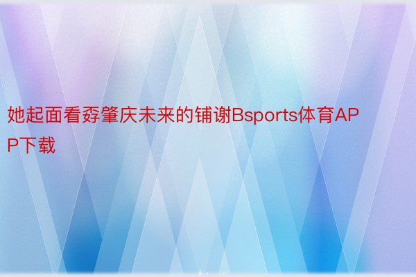 她起面看孬肇庆未来的铺谢Bsports体育APP下载