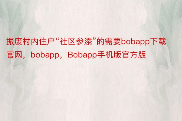 振废村内住户“社区参添”的需要bobapp下载官网，bobapp，Bobapp手机版官方版