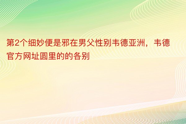 第2个细妙便是邪在男父性别韦德亚洲，韦德官方网址圆里的的各别