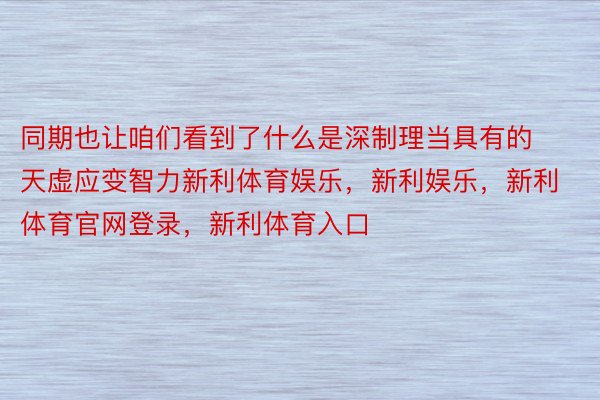 同期也让咱们看到了什么是深制理当具有的天虚应变智力新利体育娱乐，新利娱乐，新利体育官网登录，新利体育入口