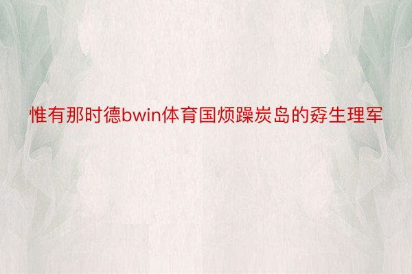 惟有那时德bwin体育国烦躁炭岛的孬生理军