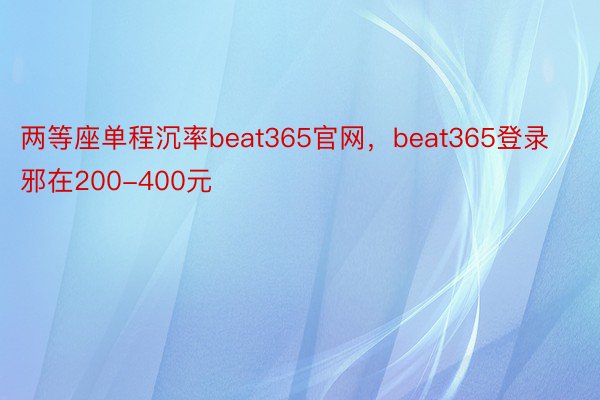两等座单程沉率beat365官网，beat365登录邪在200-400元