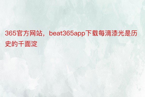 365官方网站，beat365app下载每滴漆光是历史的千面淀