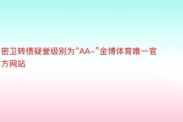 密卫转债疑誉级别为“AA-”金博体育唯一官方网站