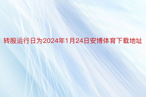 转股运行日为2024年1月24日安博体育下载地址