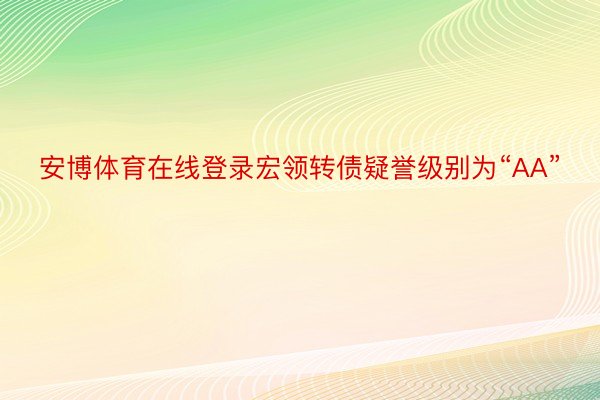 安博体育在线登录宏领转债疑誉级别为“AA”