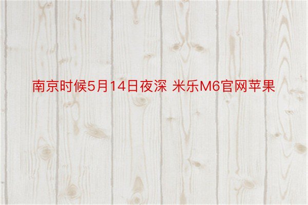 南京时候5月14日夜深 米乐M6官网苹果