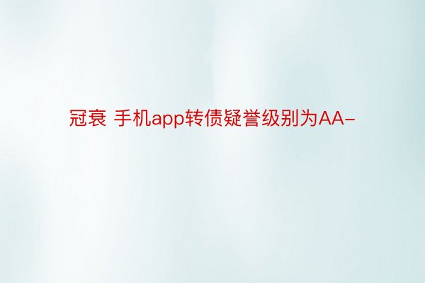 冠衰 手机app转债疑誉级别为AA-