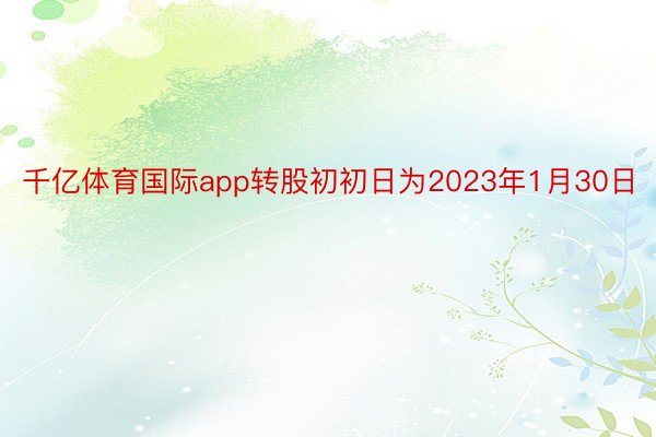 千亿体育国际app转股初初日为2023年1月30日