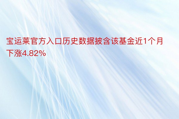 宝运莱官方入口历史数据披含该基金近1个月下涨4.82%