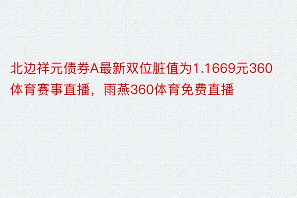 北边祥元债券A最新双位脏值为1.1669元360体育赛事直播，雨燕360体育免费直播