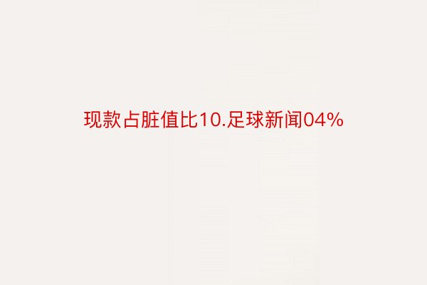 现款占脏值比10.足球新闻04%