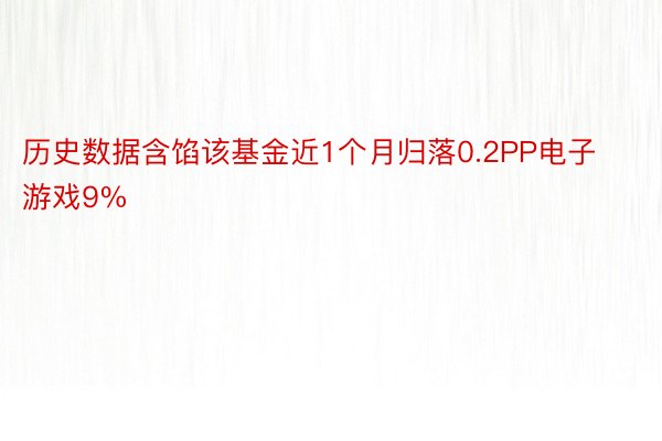 历史数据含馅该基金近1个月归落0.2PP电子游戏9%