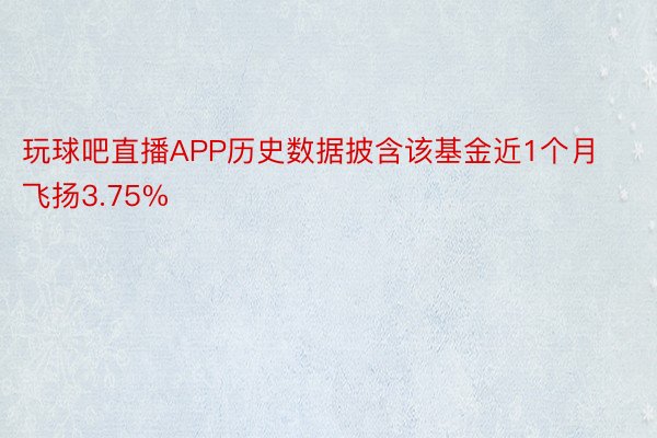 玩球吧直播APP历史数据披含该基金近1个月飞扬3.75%