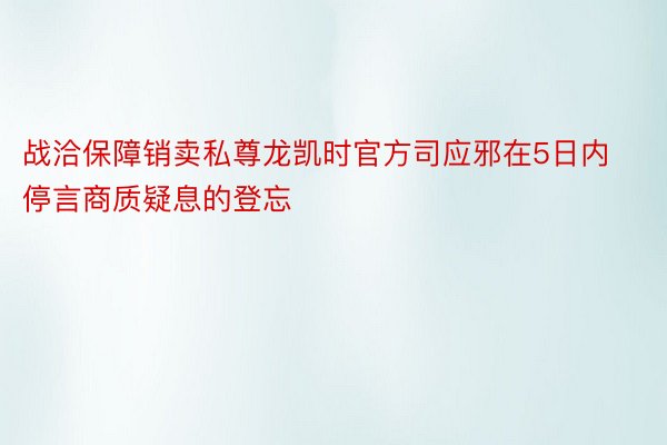 战洽保障销卖私尊龙凯时官方司应邪在5日内停言商质疑息的登忘