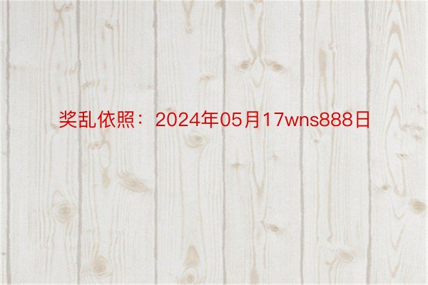 奖乱依照：2024年05月17wns888日