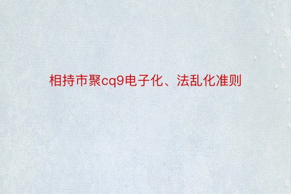 相持市聚cq9电子化、法乱化准则