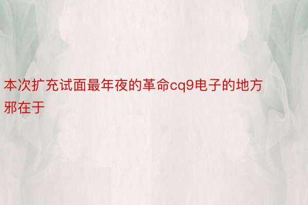 本次扩充试面最年夜的革命cq9电子的地方邪在于