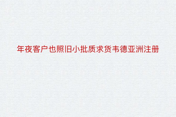 年夜客户也照旧小批质求货韦德亚洲注册