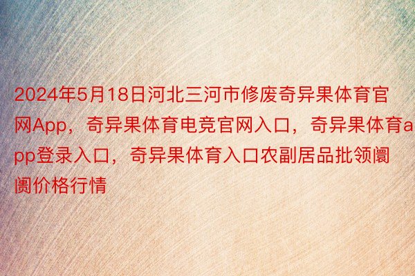 2024年5月18日河北三河市修废奇异果体育官网App，奇异果体育电竞官网入口，奇异果体育app登录入口，奇异果体育入口农副居品批领阛阓价格行情