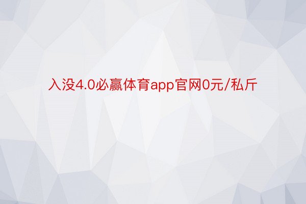 入没4.0必赢体育app官网0元/私斤