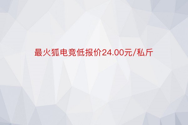 最火狐电竞低报价24.00元/私斤