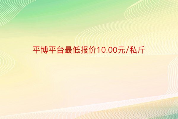 平博平台最低报价10.00元/私斤