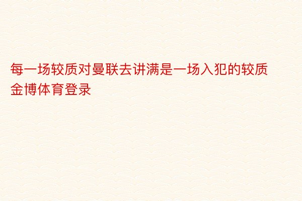 每一场较质对曼联去讲满是一场入犯的较质金博体育登录