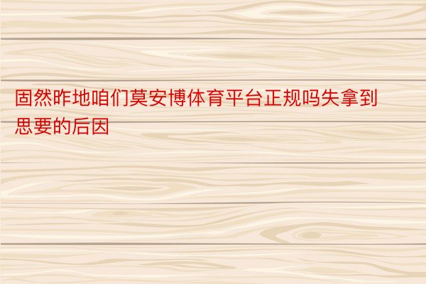 固然昨地咱们莫安博体育平台正规吗失拿到思要的后因