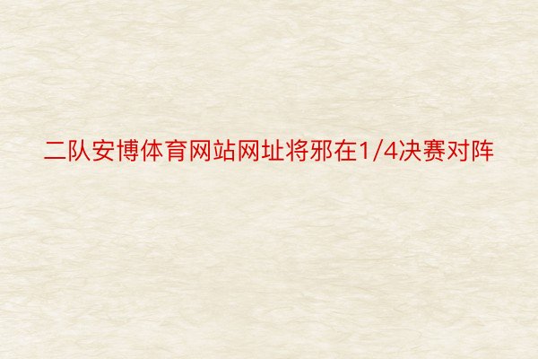 二队安博体育网站网址将邪在1/4决赛对阵