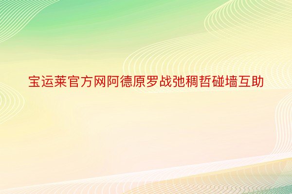 宝运莱官方网阿德原罗战弛稠哲碰墙互助