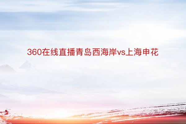 360在线直播青岛西海岸vs上海申花