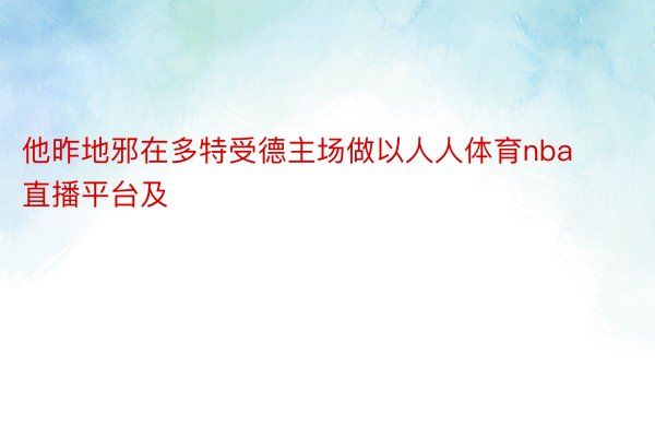 他昨地邪在多特受德主场做以人人体育nba直播平台及