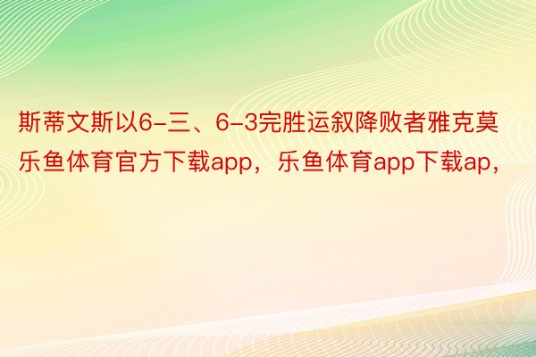 斯蒂文斯以6-三、6-3完胜运叙降败者雅克莫乐鱼体育官方下载app，乐鱼体育app下载ap，