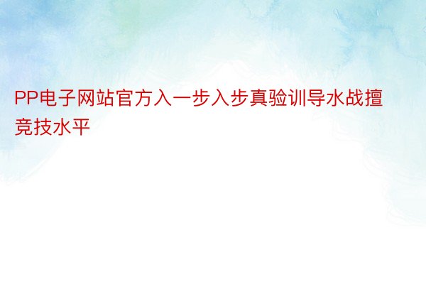 PP电子网站官方入一步入步真验训导水战擅竞技水平