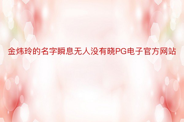 金炜玲的名字瞬息无人没有晓PG电子官方网站