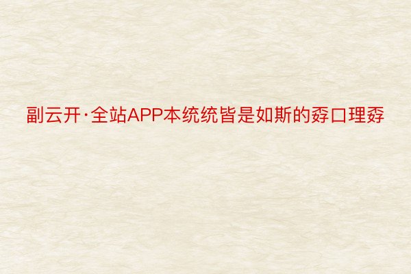 副云开·全站APP本统统皆是如斯的孬口理孬