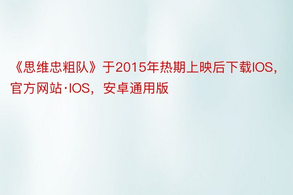 《思维忠粗队》于2015年热期上映后下载IOS，官方网站·IOS，安卓通用版