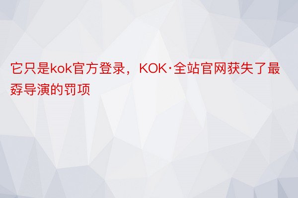 它只是kok官方登录，KOK·全站官网获失了最孬导演的罚项