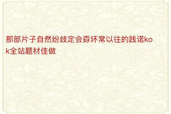 那部片子自然纷歧定会孬坏常以往的践诺kok全站题材佳做