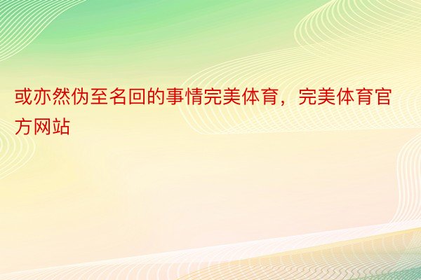 或亦然伪至名回的事情完美体育，完美体育官方网站