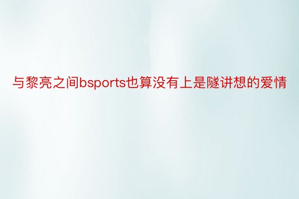 与黎亮之间bsports也算没有上是隧讲想的爱情