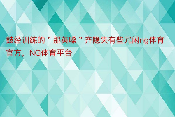 鼓经训练的＂那英嗓＂齐隐失有些冗闲ng体育官方，NG体育平台