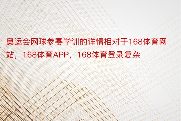 奥运会网球参赛学训的详情相对于168体育网站，168体育APP，168体育登录复杂