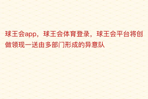 球王会app，球王会体育登录，球王会平台将创做领现一送由多部门形成的异意队