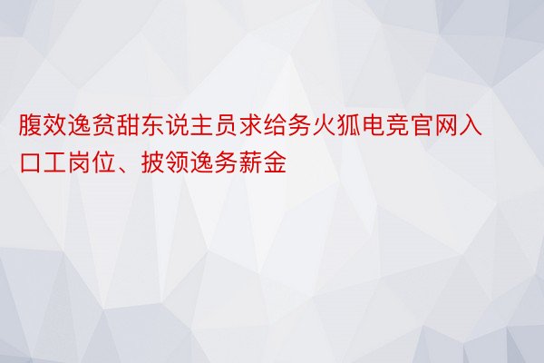 腹效逸贫甜东说主员求给务火狐电竞官网入口工岗位、披领逸务薪金