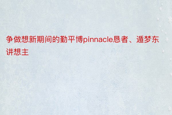 争做想新期间的勤平博pinnacle恳者、遁梦东讲想主