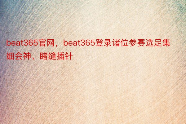 beat365官网，beat365登录诸位参赛选足集细会神、睹缝插针