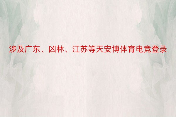 涉及广东、凶林、江苏等天安博体育电竞登录