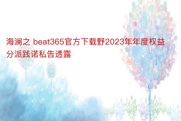海澜之 beat365官方下载野2023年年度权益分派践诺私告透露